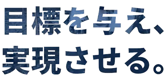 目標を与え、実現させる。